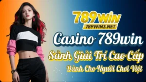 Casino 789win – Sảnh Giải Trí Cao Cấp Dành Cho Người Chơi Việt