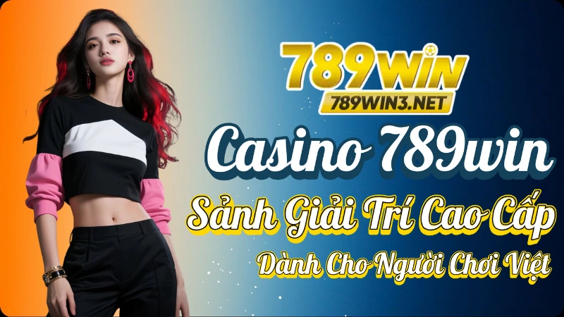 Casino 789win – Sảnh Giải Trí Cao Cấp Dành Cho Người Chơi Việt