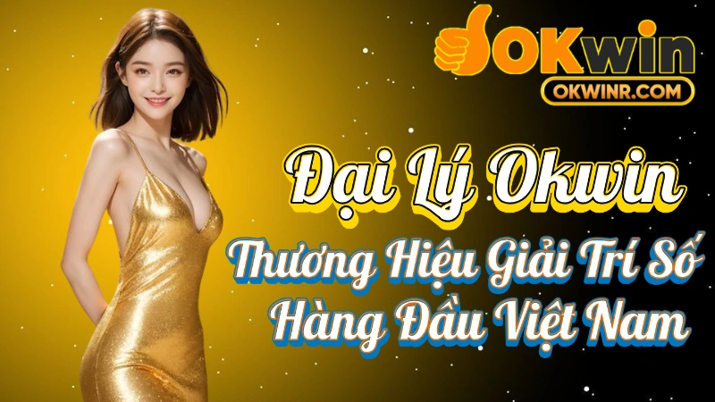 Đại Lý Okwin – Mở Rộng Hợp Tác Kinh Doanh Cùng Thương Hiệu Giải Trí Số Hàng Đầu Việt Nam