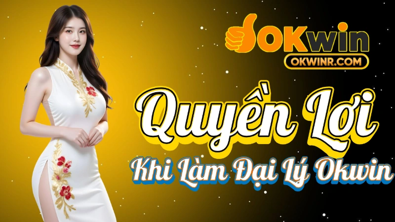 Đại Lý Okwin - Quyền Lợi Khi Làm Đại Lý Okwin