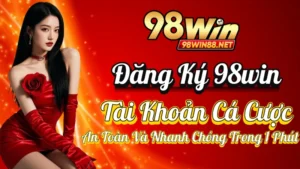 Đăng Ký 98win – Tài Khoản Cá Cược An Toàn Và Nhanh Chóng Trong 1 Phút