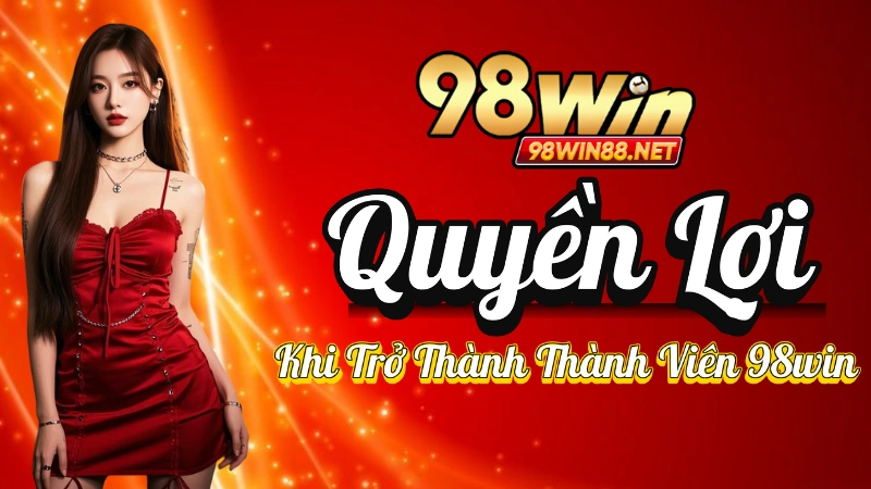 Đăng Ký 98win - Quyền Lợi Khi Trở Thành Thành Viên 98win