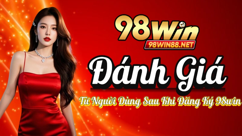 Đăng Ký 98win - Đánh Giá Từ Người Dùng Sau Khi Đăng Ký 98win